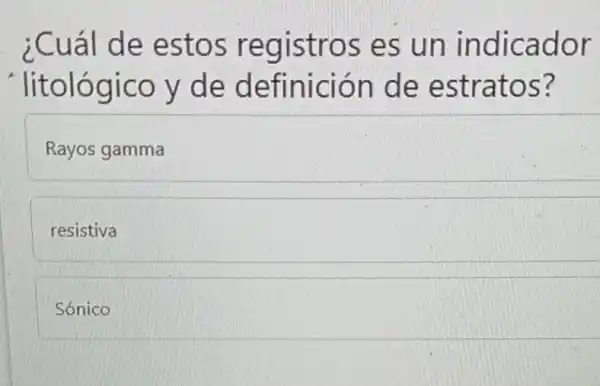 ¿Cuál de estos registros es un indicador
' litológico y de definición de estratos?
Rayos gamma
resistiva
Sónico