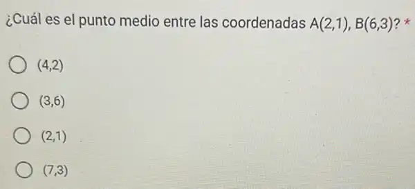 ¿Cuál es el punto medio entre las coordenadas A(2,1),B(6,3) ?
(4,2)
(3,6)
(2,1)
(7,3)