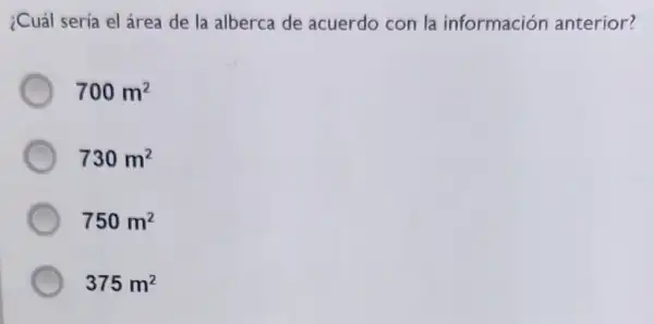 ¿Cuál sería el área de la alberca de acuerdo con la información anterior?
700m^2
730m^2
750m^2
375m^2