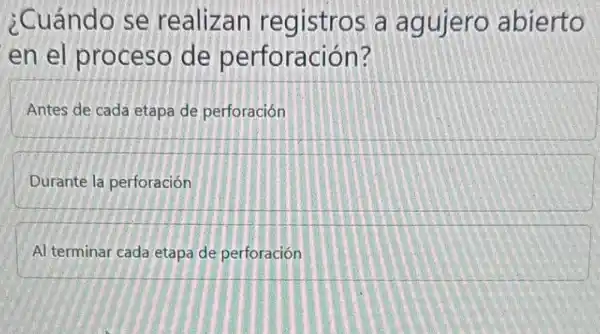 ¿Cuándo se realizan registros a agujero abierto
en el proceso de perforación?
Antes de cada etapa de perforación
Durante la perforación
Al terminar cada etapa de perforación