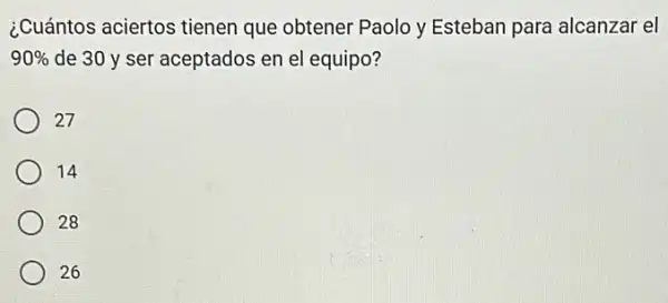 ¿.Cuántos aciertos tienen que obtener Paolo y Esteban para alcanzar el
90%  de 30 y ser aceptados en el equipo?
27
14
28
26