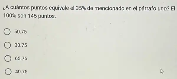 ¿A cuántos puntos equivale el 35%  de mencionado en el párrafo uno? El
100%  son 145 puntos.
50.75
30.75
65.75
40.75