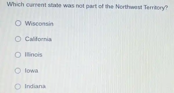 Which current state was not part of the Northwest Territory?
Wisconsin
California
Illinois
Iowa
Indiana