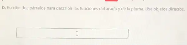 D. Escribe dos párrafos para describir las funciones del arado y de la pluma. Usa objetos directos.
square  I