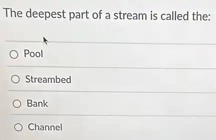 The deepest part of a stream is called the:
Pool
Streambed
Bank
Channel