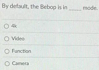 By default, the Bebop is in __ mode.
4k
Video
Function
Camera