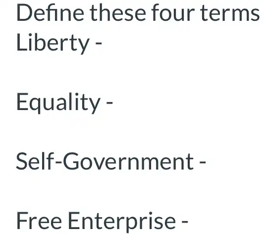 Define these four terms
Liberty -
Equality -
Self -Government -
Free Enterprise -