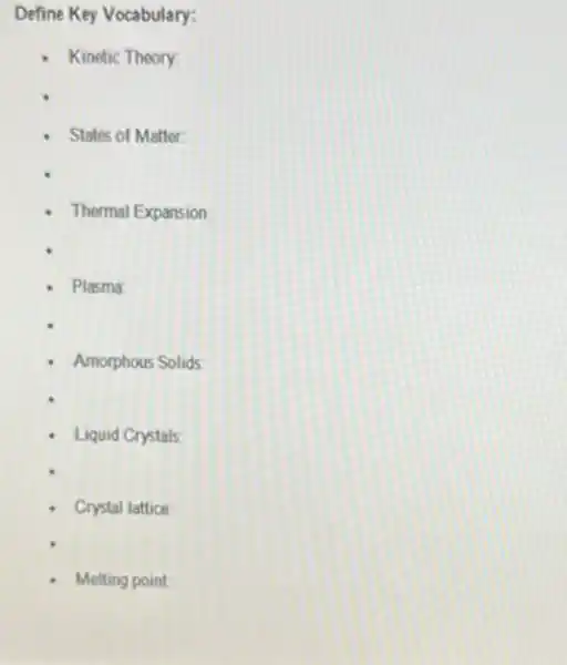 Define Key Vocabulary:
Kinetic Theory
States of Matter
Thermal Expansion
Amorphous Solids:
Liquid Crystals
Crystal lattice
Melting point