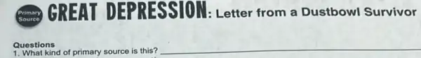 DEPRESSION:Letter from a Dustbowl Survivor
Questions
kind of primary source is this?
__