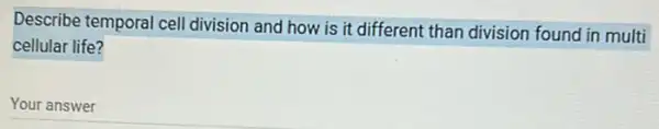 Describe temporal cell division and how is it different than division found in multi
cellular life?
Your answer