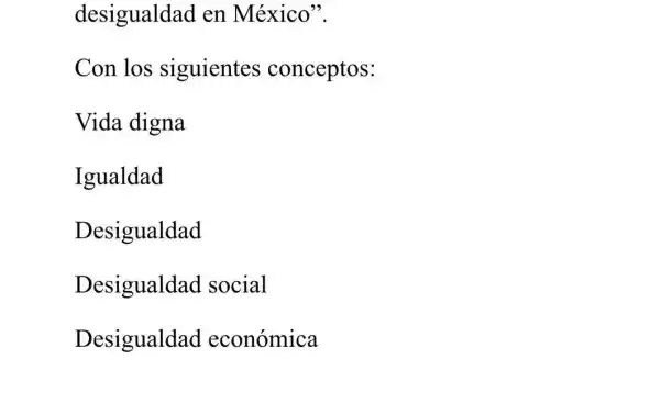 desigualdad en México".
Con los siguientes conceptos:
Vida digna
Igualdad
Desigualdad
Desigualdad social
Desigualdad económica