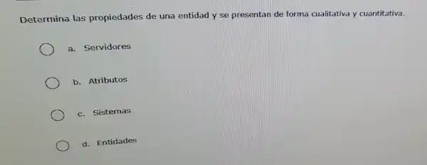 Determina las propiedades de una entidad y se presentan de forma cualitativa y cuantitativa.
a. Servidores
b. Atributos
c. Sistemas
d. Entidades