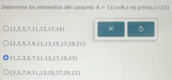 Determine los elementos del conjunto A= x:xin N,xes primo,xlt 23 
 2,3,5,7,11,13,17,19 
 2,3,5,7,9,11,13,15,17,19,21 
 1,2,3,5,7,11,13,17,19,23 
 3,5,7,9,11,13,15,17,19,21