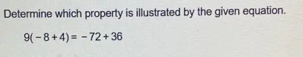 Determine which property is illustrated by the given equation.
9(-8+4)=-72+36