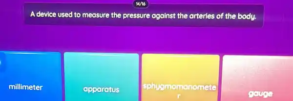 A device used to measure the pressure against the arterles of the body.
millimeter
apparatus
sphygmomanomete
gouge