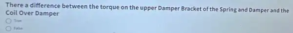 There a difference between the torque on the upper Damper Bracket of the Spring and Damper and the
Coil Over Damper
True
False