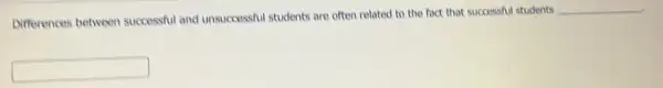 Differences between successful and unsuccessful students are often related to the fact that successful students
__
square