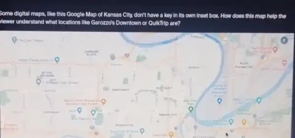 Some digital maps, like this Google Map of Kansas City, don't have a key in its own Inset box. How does this map help the
lewer understand what locations like Garozzo's Downtown or QulkTrip are?