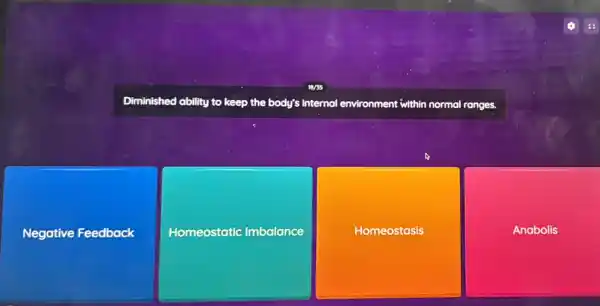 Diminished ability to keep the body's internal environment it within normal ranges.
Negative Feedback
Homeostatic Imbalance
Homeostasis
Anabolis