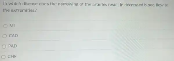 In which disease does the narrowing of the arteries result in decreased blood flow to
the extremities?
mi
CAD
PAD
CHF