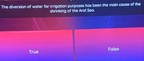 The diversion of water for irrigation purposes has been the main cause of the
shrinking of the Aral Sea.
True
False