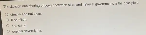 The division and sharing of power between state and national governments is the principle of
checks and balances.
federalism
branching
popular sovereignty.