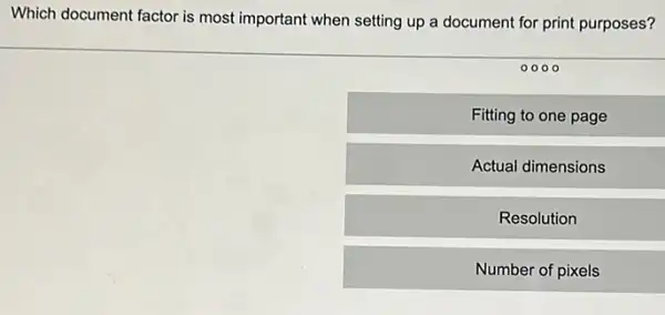 Which document factor is most important when setting up a document for print purposes?
Fitting to one page
Actual dimensions
Resolution
Number of pixels