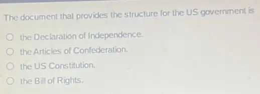 The document that provides the structure for the US government is
the Declaration of Independence.
the Articles of Confederation.
the US Constitution
the Bill of Rights.