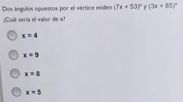 Dos ángulos opuestos por el vértice miden (7x+53)^circ y(3x+85)^circ 
¿Cuál sería el valor dex?
x=4
x=9
x=8
x=5