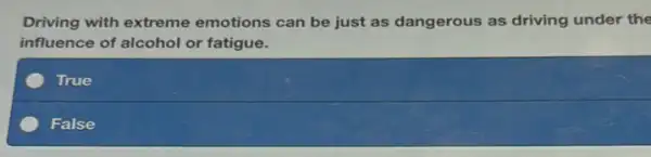 Driving with extreme emotions can be just as dangerous as driving under the
influence of alcohol or fatigue.
True
False