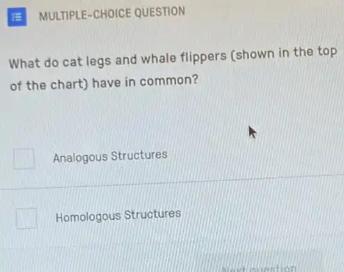 E MULTIPLE-CHOICE QUESTION
What do cat legs and whale flippers (shown in the top
of the chart) have in common?
Analogous Structures
Homologous Structures