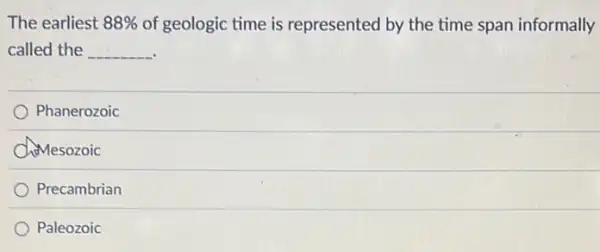 The earliest 88%  of geologic time is represented by the time span informally
called the __
Phanerozoic
D Chimesozoic
Precambrian
Paleozoic