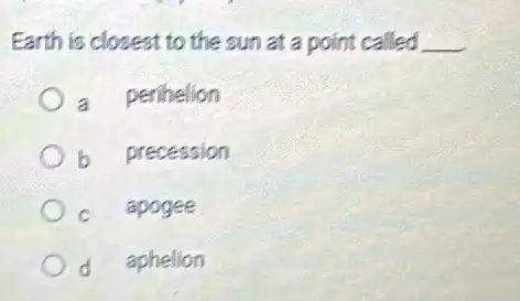 Earth is closest to the sun at a point called __
a perihelion
b precession
c apogee
d aphelion