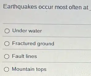 Earthquakes occur most often at
Under water
Fractured ground
Fault lines
Mountain tops