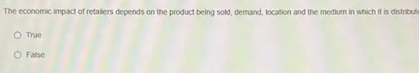 The economic impact of retailers depends on the product being sold, demand location and the medium in which it is distribute
True
False