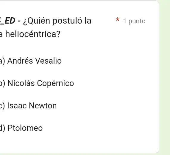 ED - ¿Quién postuló la
a heliocéntrica?
a) Andrés Vesalio
)) Nicolás Copérnico
>) Isaac Newton
d) Ptolomeo
1 punto