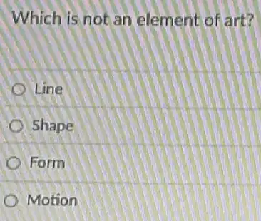 Which is not an element of art?
Line
Shape
Form
Motion