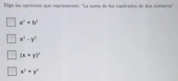 Elige las opciones que representen:"La suma de los cuadrados de dos números".
a^2+b^2
x^2-y^2
(x+y)^2
x^2+y^2