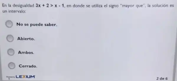 En la desigualdad 3x+2gt x-1 en donde se utiliza el signo "mayor que ', la solución es
un intervalo:
No se puede saber.
Abierto.
Ambos.
Cerrado.
Power LEXIUM
2 de 6