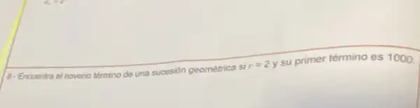 a- Encuentra el noveno término de una sucesion geométrica si
r=2y
su primer término es 1000.