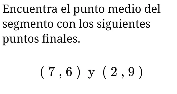 Encuentra el punto medio del
segmento con los siguientes
puntos finales.
(7,6)y(2,9)