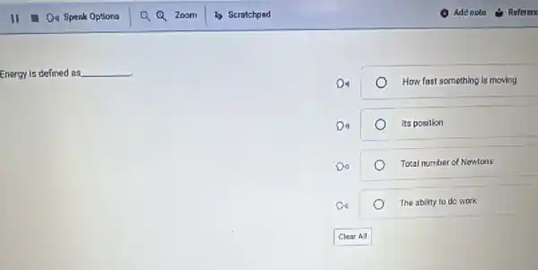 Energy is defined as __
How fast something is moving
Its position
Total number of Newtons
The ability to do work