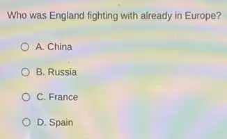 Who was England fighting with already in Europe?
A. China
B. Russia
C. France
D. Spain