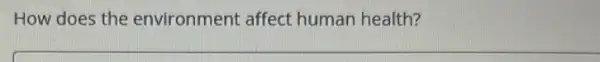 How does the environment affect human health?
__