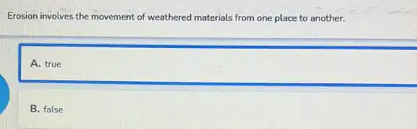 Erosion involves the movement of weathered materials from one place to another.
A. true
B. false