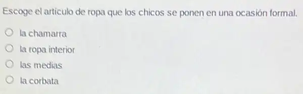 Escoge el articulo de ropa que los chicos se ponen en una ocasión formal.
la chamarra
la ropa interior
las medias
la corbata