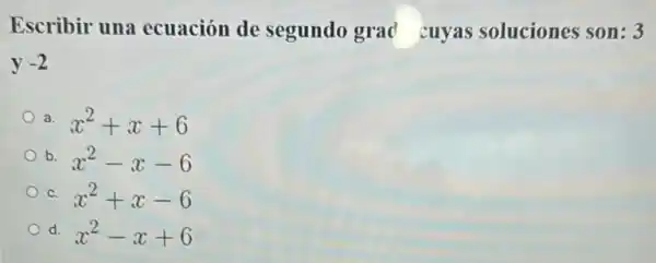 Escribir una ecuación de segundo grad cuyas soluciones son:3
a. x^2+x+6
b. x^2-x-6
C. x^2+x-6
d. x^2-x+6