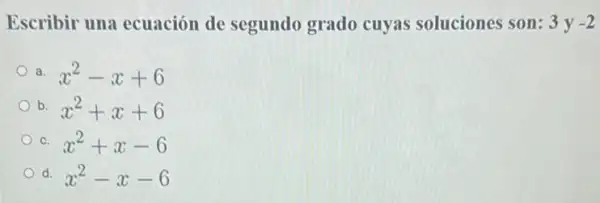 Escribir una ecuación de segundo grado cuyas soluciones son: 3y-2
a. x^2-x+6
b. x^2+x+6
C. x^2+x-6
d. x^2-x-6