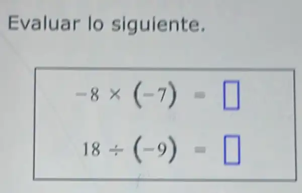 Evaluar lo siguiente.
-8times (-7)= square 
18div (-9)= square