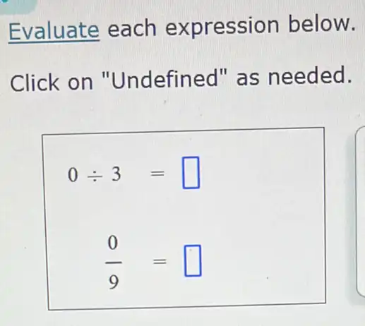 Evaluate each expression below.
Click on "Undefined" as needed.
0div 3= square  =
(0)/(9)= square